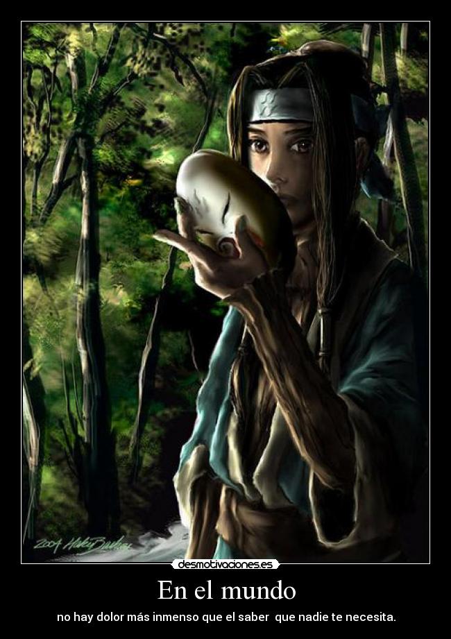 En el mundo - no hay dolor más inmenso que el saber que nadie te necesita.