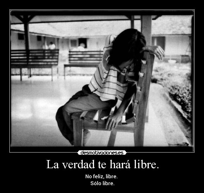 La verdad te hará libre. - No feliz, libre.
Sólo libre.