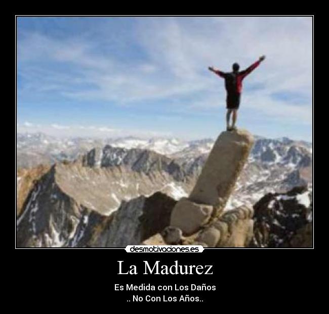 La Madurez - Es Medida con Los Daños
.. No Con Los Años..