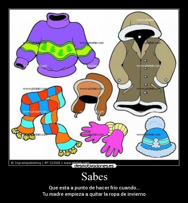 Sabes - Que esta a punto de hacer frio cuando...
Tu madre empieza a quitar la ropa de invierno