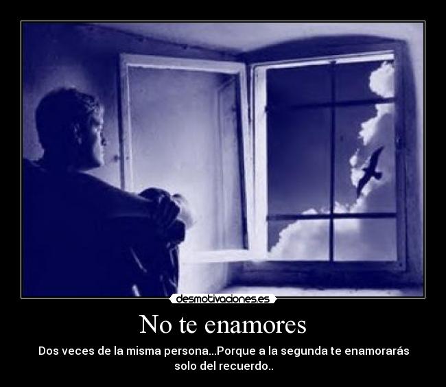 No te enamores - Dos veces de la misma persona...Porque a la segunda te enamorarás
solo del recuerdo..