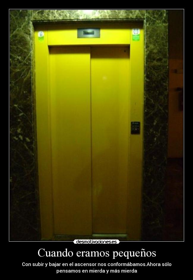Cuando eramos pequeños - Con subir y bajar en el ascensor nos conformábamos.Ahora sólo
pensamos en mierda y más mierda