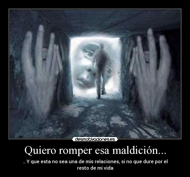 Quiero romper esa maldición... - .. Y que esta no sea una de mis relaciones, si no que dure por el resto de mi vida