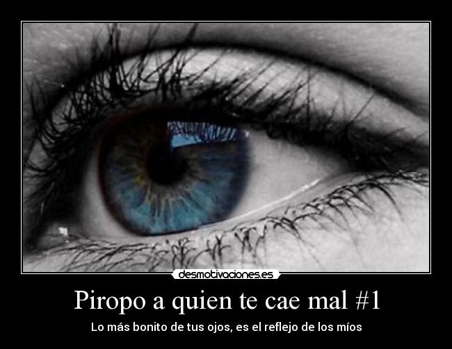 Piropo a quien te cae mal #1 - Lo más bonito de tus ojos, es el reflejo de los míos