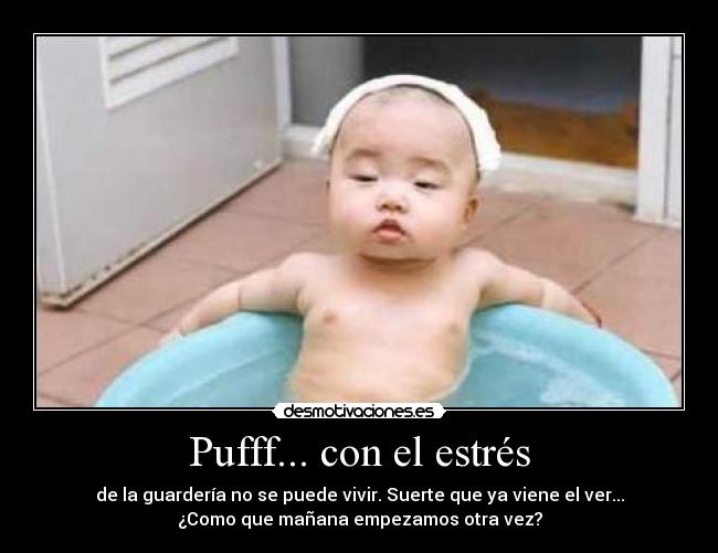 Pufff... con el estrés - de la guardería no se puede vivir. Suerte que ya viene el ver...
¿Como que mañana empezamos otra vez?