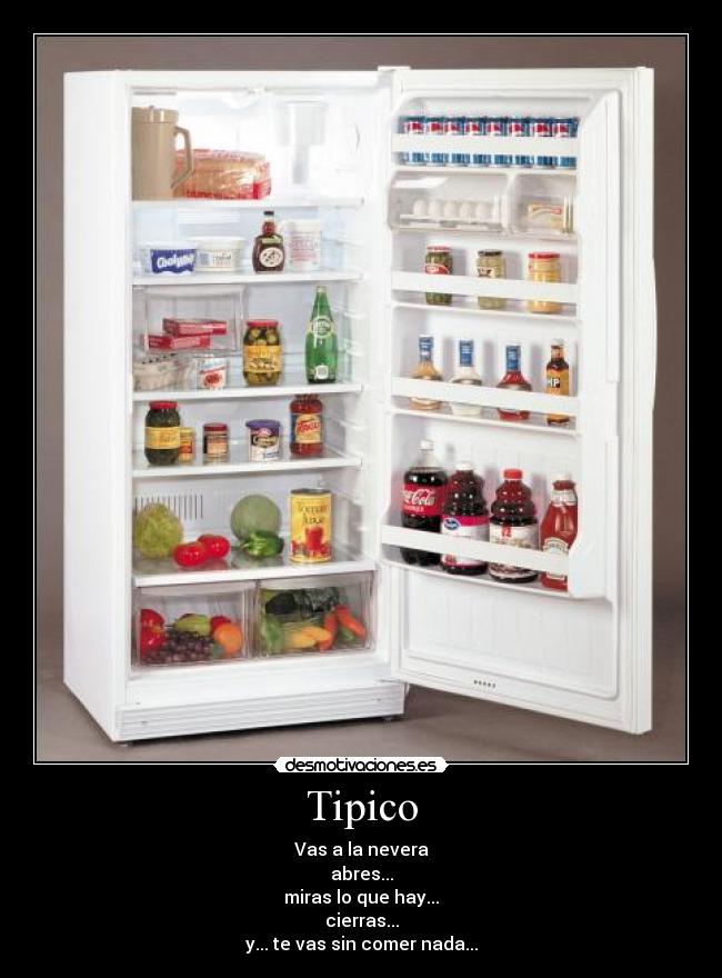 Tipico - Vas a la nevera
abres...
miras lo que hay...
cierras...
y... te vas sin comer nada...
