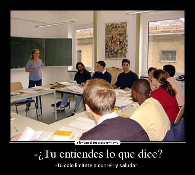 -¿Tu entiendes lo que dice? - -Tu solo limítate a sonreir y saludar...
