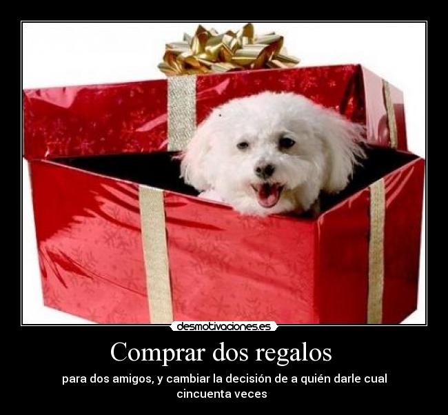 Comprar dos regalos  - para dos amigos, y cambiar la decisión de a quién darle cual cincuenta veces  