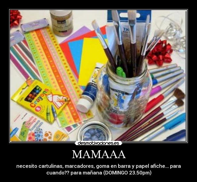MAMAAA - necesito cartulinas, marcadores, goma en barra y papel afiche... para
cuando?? para mañana (DOMINGO 23.50pm)
