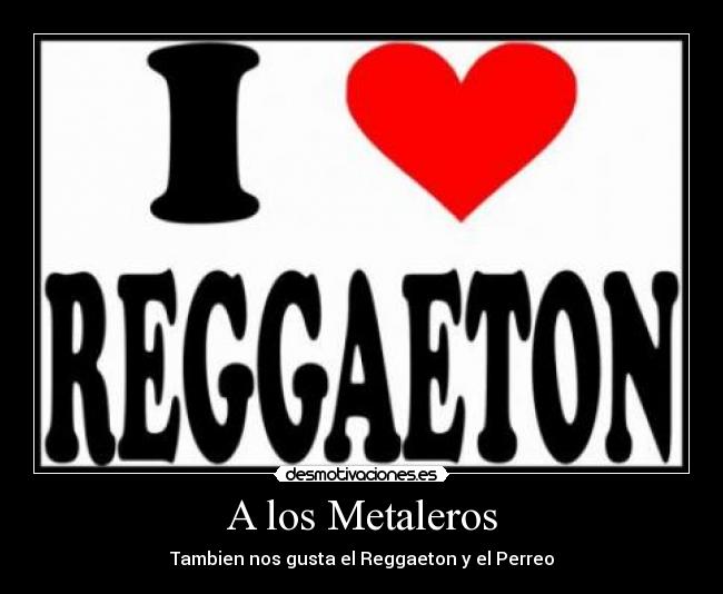 A los Metaleros - Tambien nos gusta el Reggaeton y el Perreo