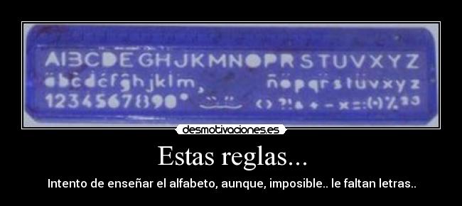 Estas reglas... - Intento de enseñar el alfabeto, aunque, imposible.. le faltan letras..