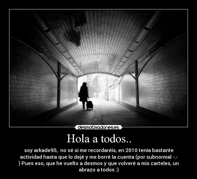 Hola a todos.. - soy arkade95,  no sé si me recordaréis, en 2010 tenía bastante
actividad hasta que lo dejé y me borré la cuenta (por subnormal -.-
) Pues eso, que he vuelto a desmos y que volveré a mis carteles, un
abrazo a todos :)