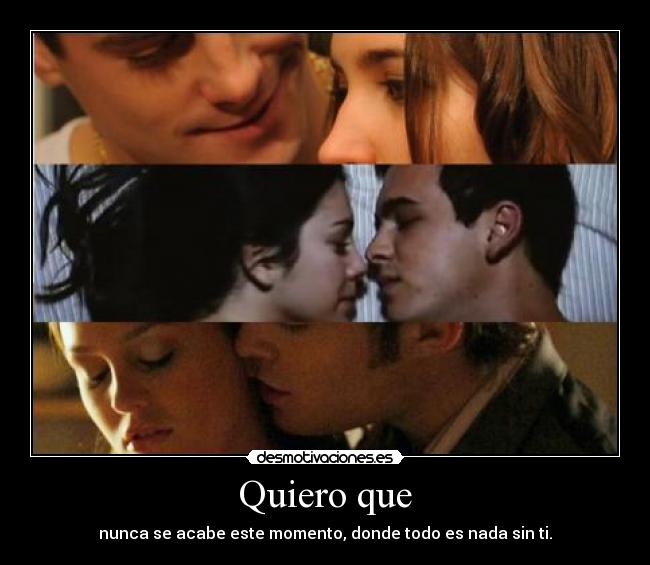 Quiero que - nunca se acabe este momento, donde todo es nada sin ti.