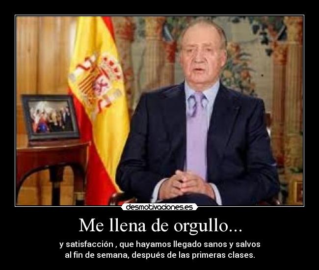 Me llena de orgullo... - y satisfacción , que hayamos llegado sanos y salvos
al fin de semana, después de las primeras clases.