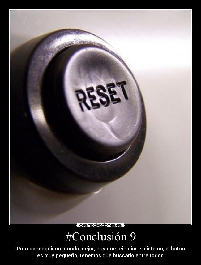 #Conclusión 9 - Para conseguir un mundo mejor, hay que reiniciar el sistema, el botón
es muy pequeño, tenemos que buscarlo entre todos.