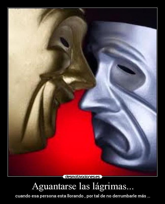 Aguantarse las lágrimas... -