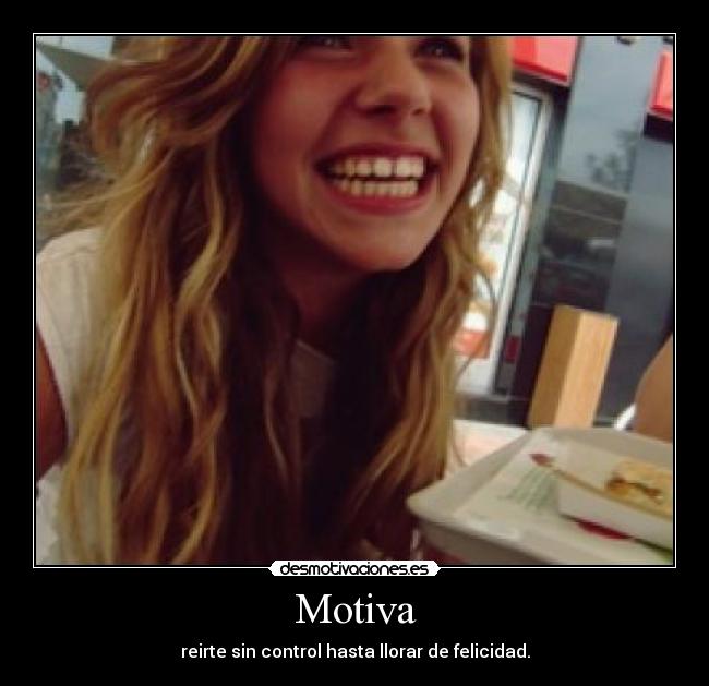 Motiva - reirte sin control hasta llorar de felicidad.