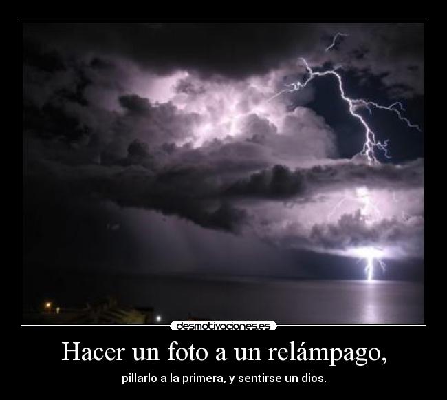 Hacer un foto a un relámpago, - pillarlo a la primera, y sentirse un dios.