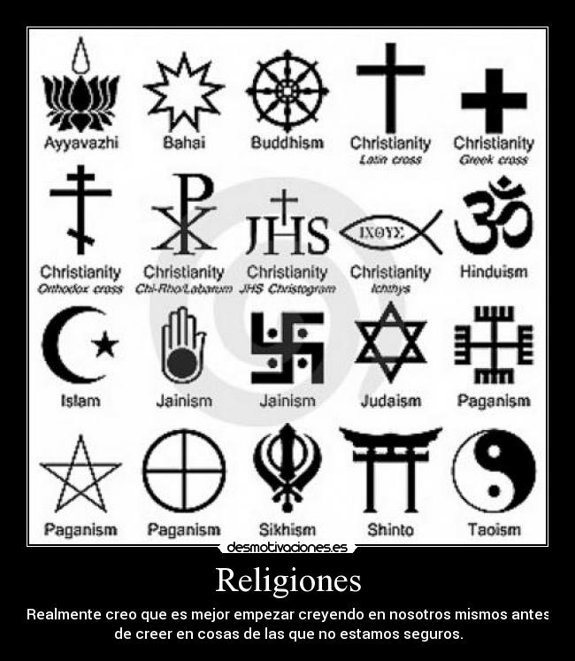 Religiones - Realmente creo que es mejor empezar creyendo en nosotros mismos antes
de creer en cosas de las que no estamos seguros.