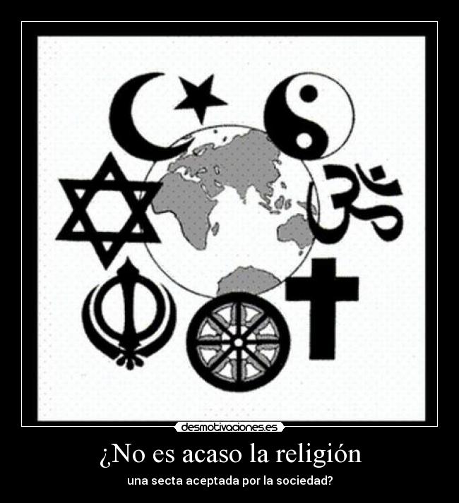 ¿No es acaso la religión - una secta aceptada por la sociedad?