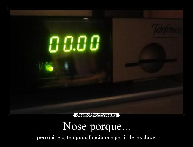 Nose porque... - pero mi reloj tampoco funciona a partir de las doce.