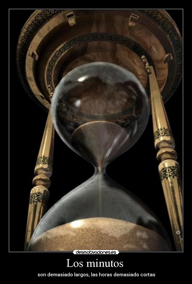 Los minutos  - son demasiado largos, las horas demasiado cortas
