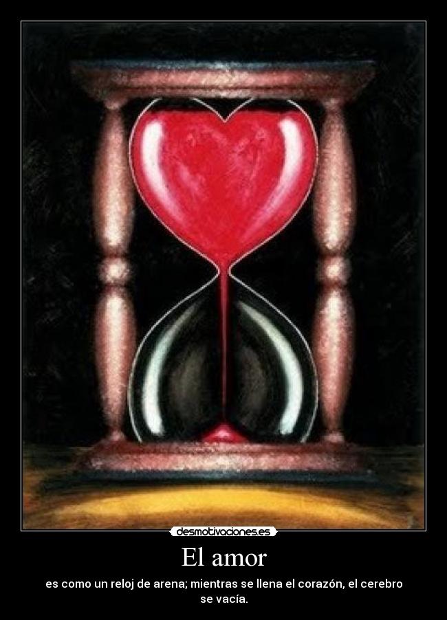 El amor - es como un reloj de arena; mientras se llena el corazón, el cerebro se vacía.