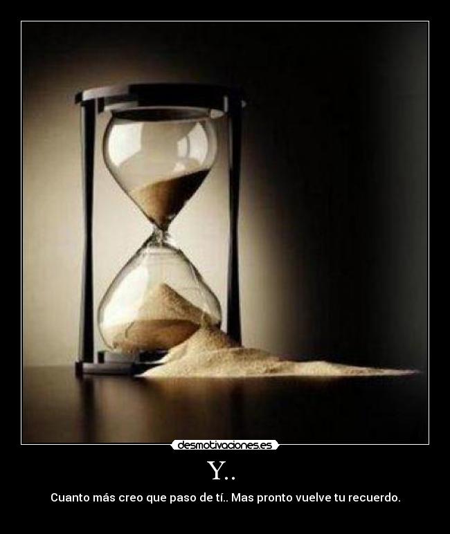 Y..  - Cuanto más creo que paso de tí.. Mas pronto vuelve tu recuerdo.
♥