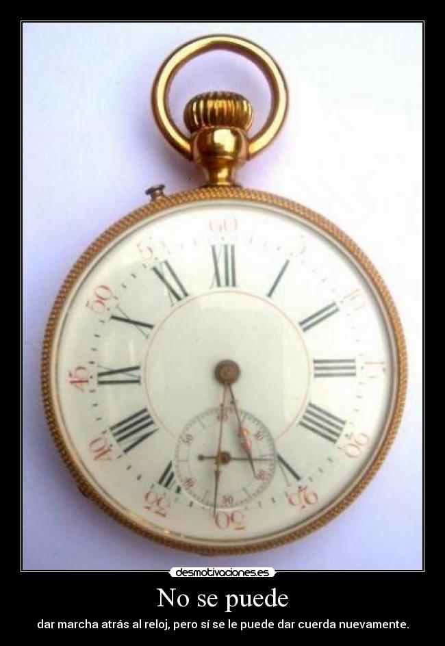 No se puede - dar marcha atrás al reloj, pero sí se le puede dar cuerda nuevamente.