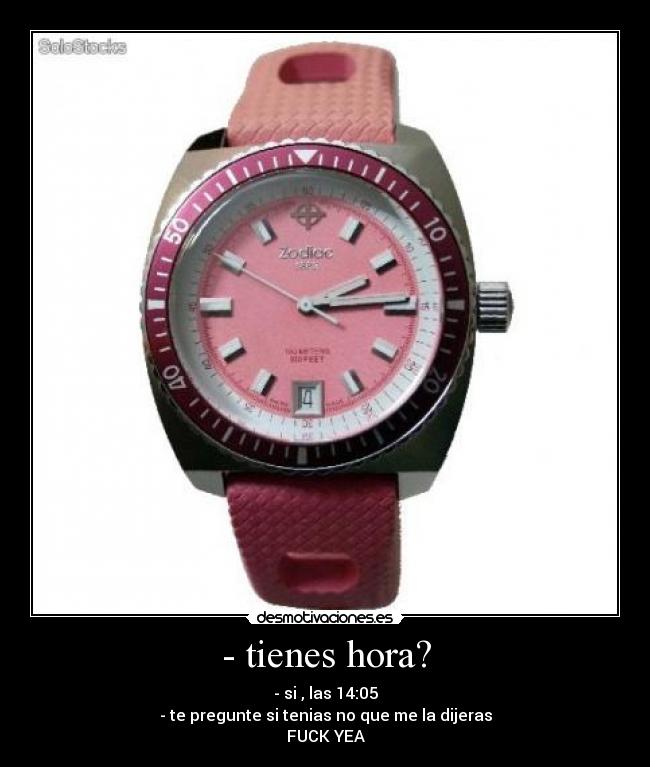 - tienes hora? - - si , las 14:05
- te pregunte si tenias no que me la dijeras
FUCK YEA