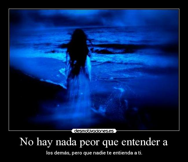 No hay nada peor que entender a - 