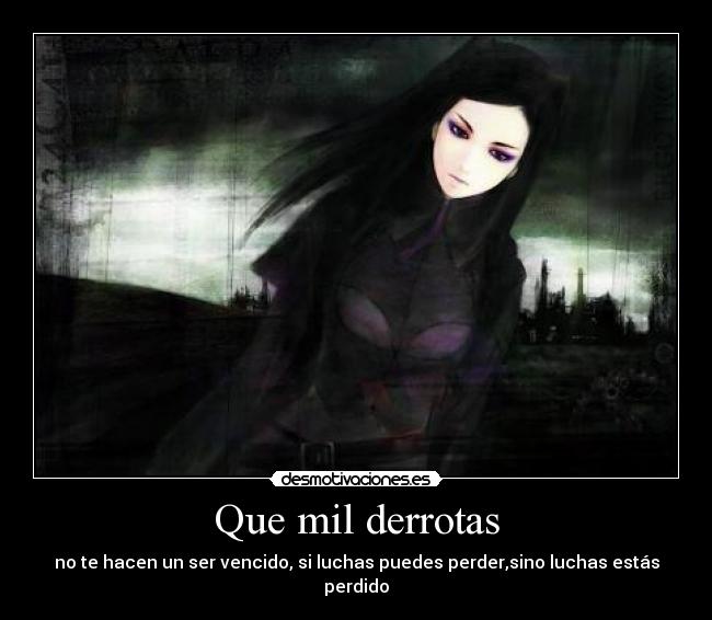 Que mil derrotas - no te hacen un ser vencido, si luchas puedes perder,sino luchas estás perdido