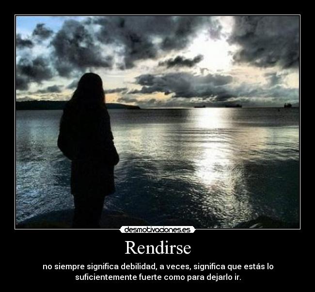 Rendirse - no siempre significa debilidad, a veces, significa que estás lo
suficientemente fuerte como para dejarlo ir.
