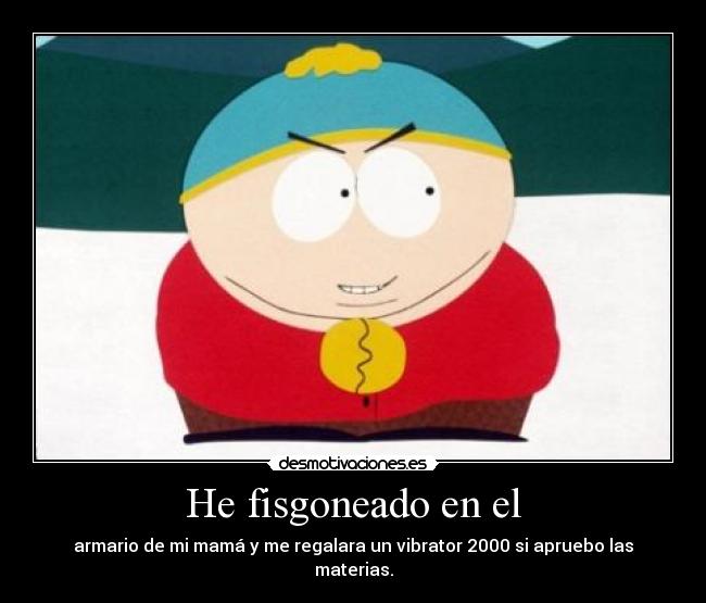 He fisgoneado en el - armario de mi mamá y me regalara un vibrator 2000 si apruebo las materias.