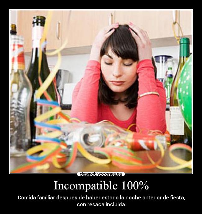 Incompatible 100% - Comida familiar después de haber estado la noche anterior de fiesta,
con resaca incluida.