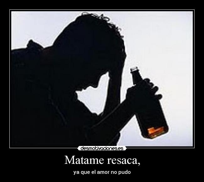 Matame resaca, -
