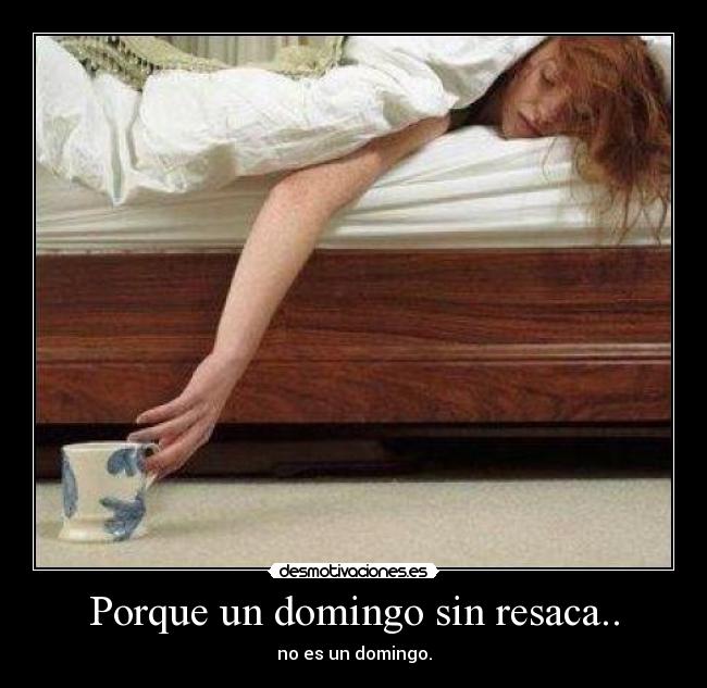 Porque un domingo sin resaca.. - no es un domingo.