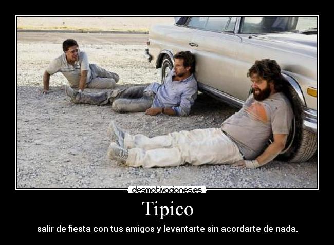 Tipico - salir de fiesta con tus amigos y levantarte sin acordarte de nada.