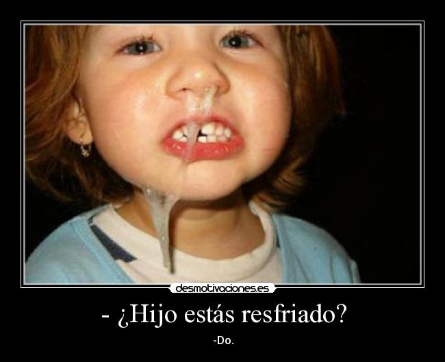 - ¿Hijo estás resfriado? - -Do.