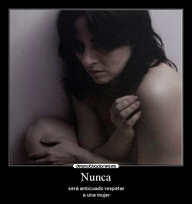 Nunca - será anticuado respetar
a una mujer