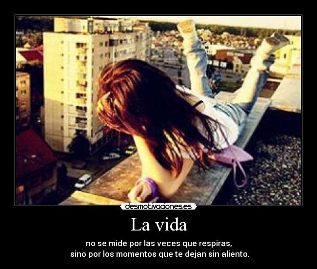 La vida - no se mide por las veces que respiras,
sino por los momentos que te dejan sin aliento.