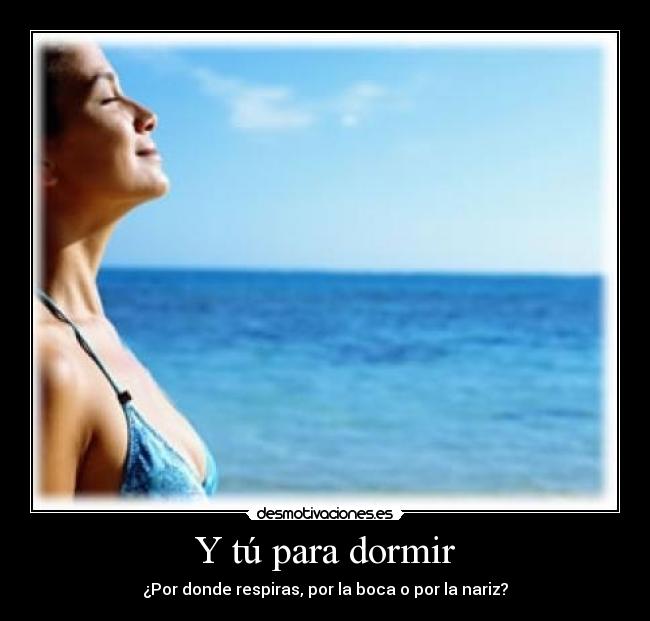 Y tú para dormir - ¿Por donde respiras, por la boca o por la nariz?