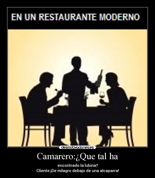 Camarero:¿Que tal ha - encontrado la lubina?
Cliente:¡De milagro debajo de una alcaparra!