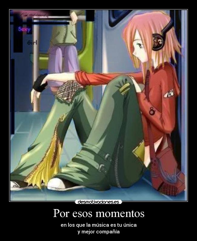 Por esos momentos - en los que la música es tu única
y mejor compañía