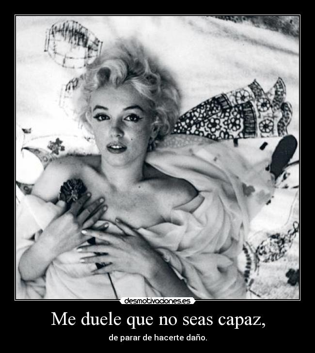 Me duele que no seas capaz, -