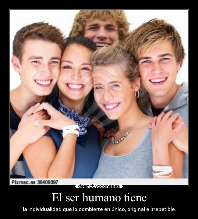 El ser humano tiene - la individualidad que lo combierte en único, original e irrepetible.