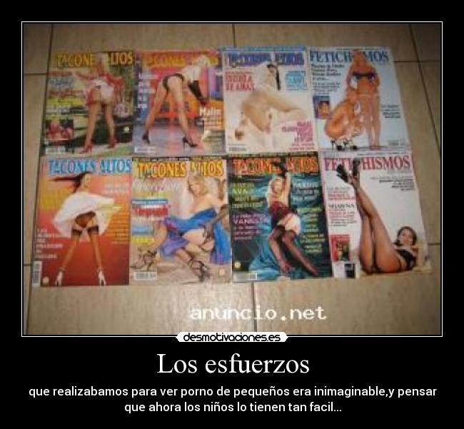 Los esfuerzos - que realizabamos para ver porno de pequeños era inimaginable,y pensar
que ahora los niños lo tienen tan facil...