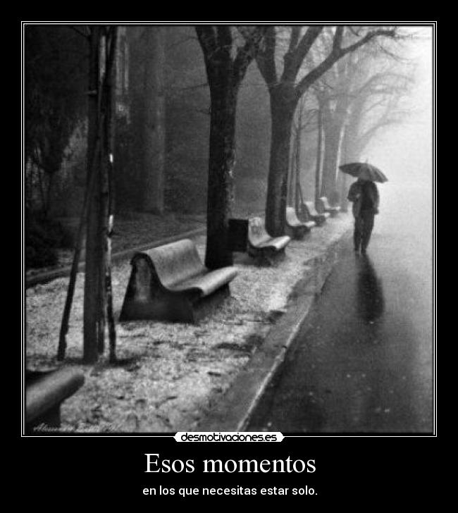Esos momentos - en los que necesitas estar solo.
