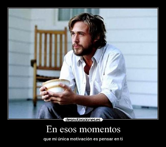 En esos momentos - que mi única motivación es pensar en ti♥