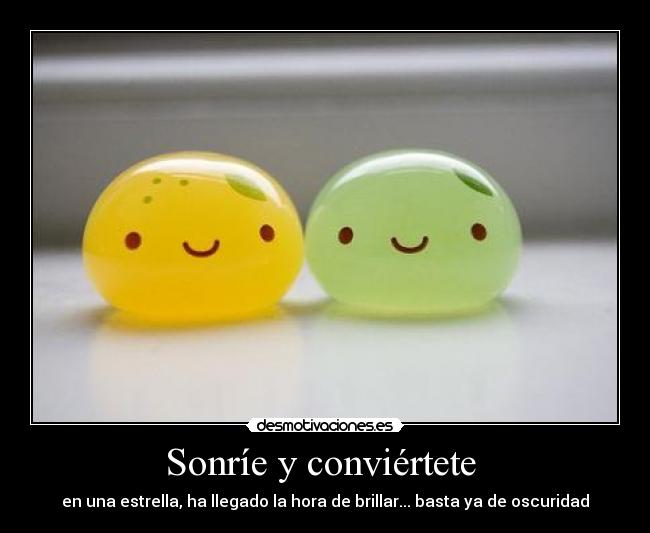 Sonríe y conviértete - en una estrella, ha llegado la hora de brillar... basta ya de oscuridad
